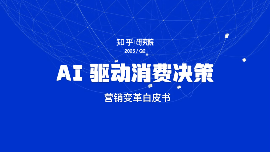 报告下载丨知乎研究院-2025年AI驱动消费决策：营销变革白皮书