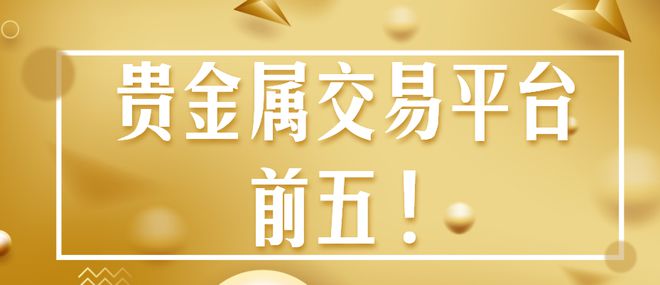 贵金属交易品台(贵金属交易平台排行榜)