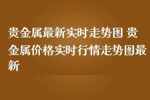 贵金属实时消息(贵金属今日时实行情)