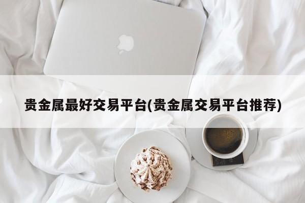 交易贵金属开户(贵金属交易开户有什么弊端)