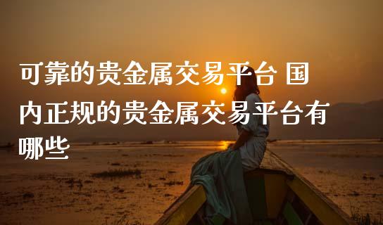 国内正规的贵金属平台(国内正规贵金属交易平台有哪些)