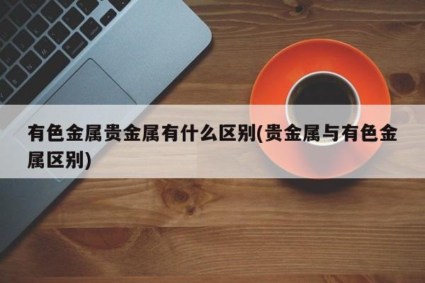 贵金属是指(贵金属是指的是什么材质)