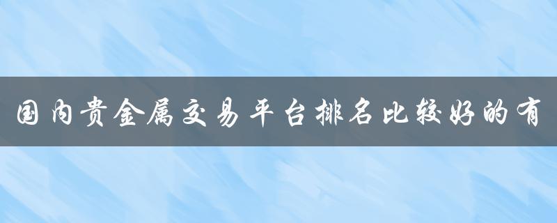 国内正规的贵金属平台(现在有哪些正规的贵金属平台)