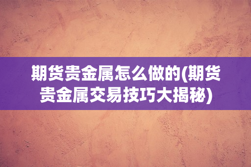 贵金属交易技术(贵金属交易教学视频)