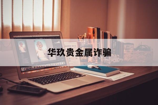 华玖贵金属诈骗(证金贵金属诈骗被批捕)