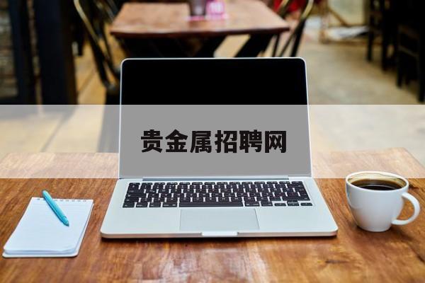 贵金属招聘网(贵金属业务员招聘)